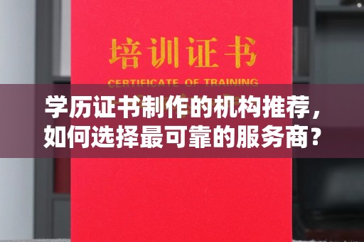 琼海学历证书制作的机构推荐，如何选择最可靠的服务商？