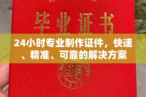 桐乡24小时专业制作证件，快速、精准、可靠的解决方案